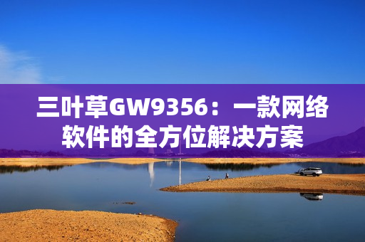 三叶草GW9356：一款网络软件的全方位解决方案