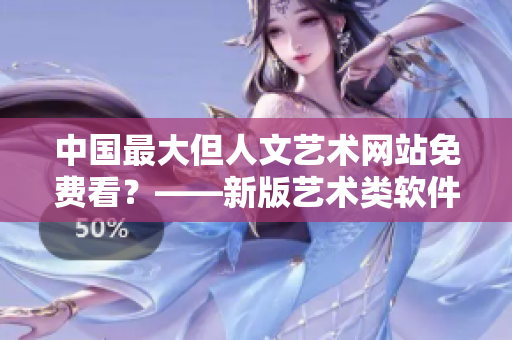 中国最大但人文艺术网站免费看？——新版艺术类软件推荐