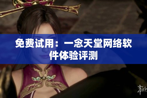 免费试用：一念天堂网络软件体验评测