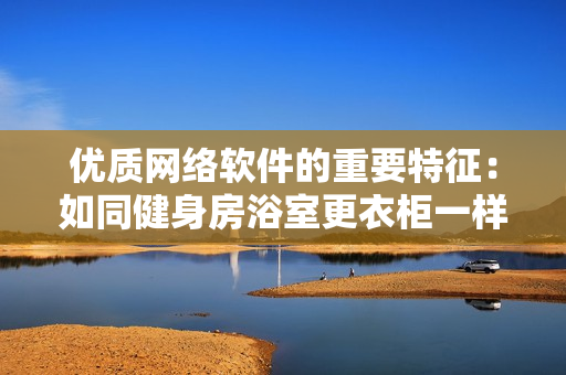 优质网络软件的重要特征：如同健身房浴室更衣柜一样的安全可靠