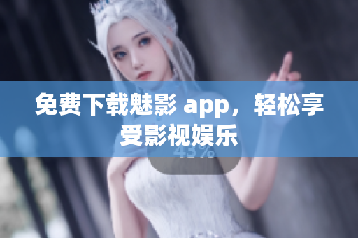 免费下载魅影 app，轻松享受影视娱乐