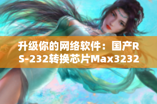 升级你的网络软件：国产RS-232转换芯片Max3232详解
