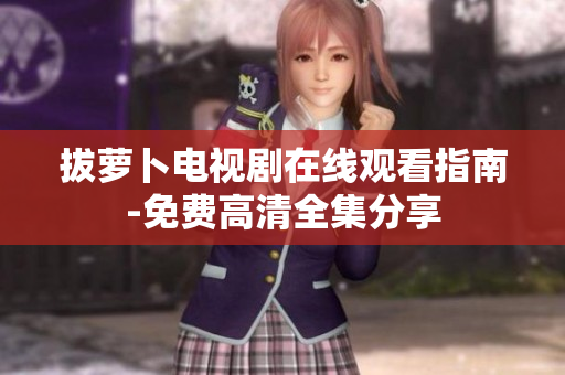 拔萝卜电视剧在线观看指南-免费高清全集分享