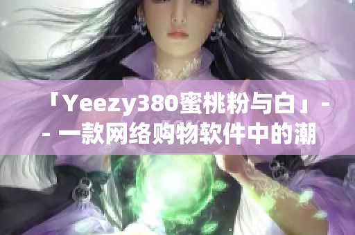 「Yeezy380蜜桃粉与白」-- 一款网络购物软件中的潮鞋焦点