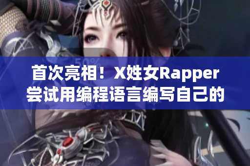 首次亮相！X姓女Rapper尝试用编程语言编写自己的音乐软件。