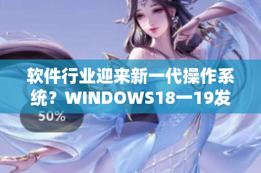 软件行业迎来新一代操作系统？WINDOWS18一19发布预测