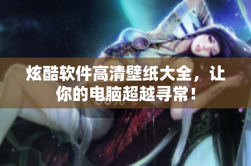 炫酷软件高清壁纸大全，让你的电脑超越寻常！