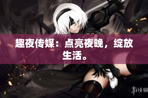 趣夜传媒：点亮夜晚，绽放生活。