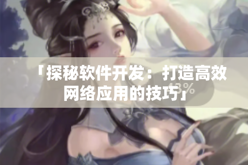 「探秘软件开发：打造高效网络应用的技巧」