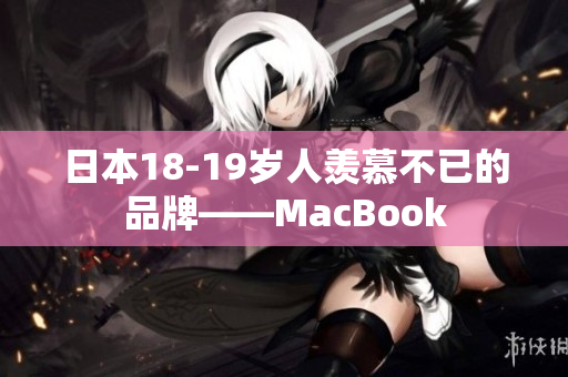 日本18-19岁人羡慕不已的品牌——MacBook