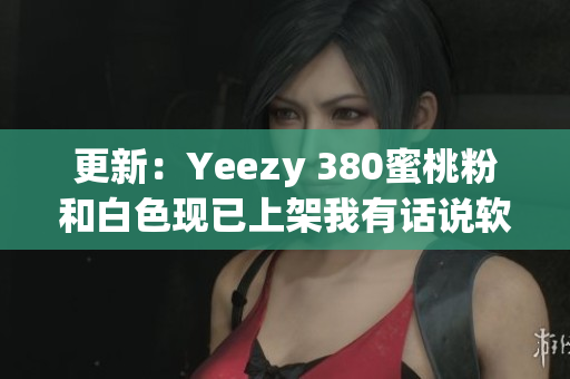 更新：Yeezy 380蜜桃粉和白色现已上架我有话说软件上！