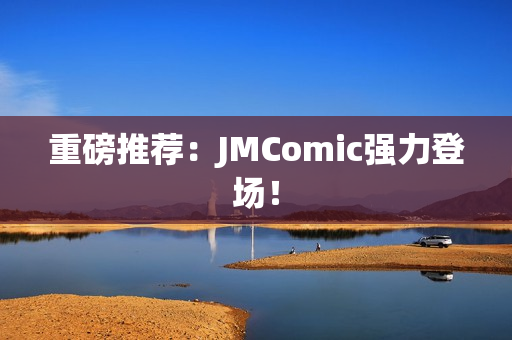 重磅推荐：JMComic强力登场！