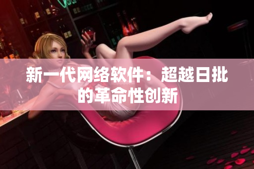新一代网络软件：超越日批的革命性创新