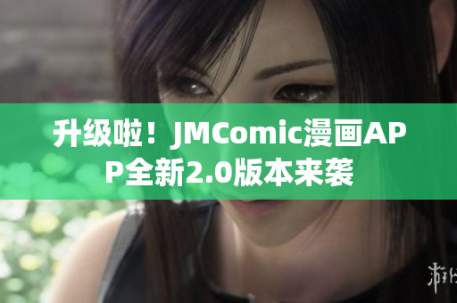 升级啦！JMComic漫画APP全新2.0版本来袭