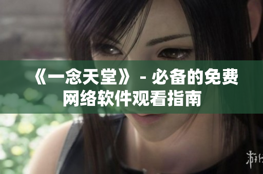 《一念天堂》 - 必备的免费网络软件观看指南