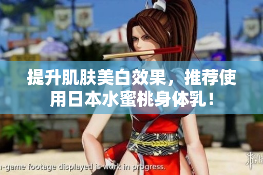 提升肌肤美白效果，推荐使用日本水蜜桃身体乳！