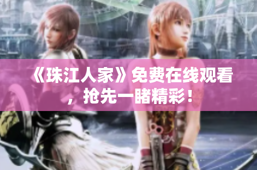 《珠江人家》免费在线观看，抢先一睹精彩！