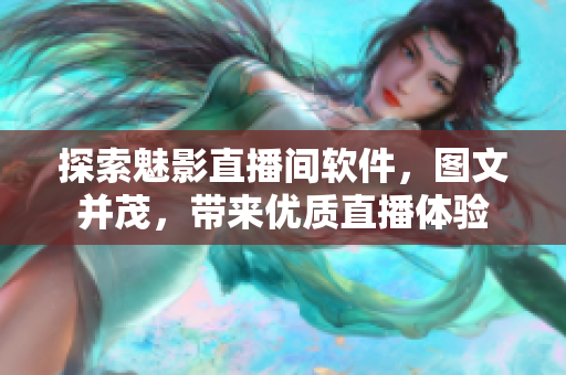 探索魅影直播间软件，图文并茂，带来优质直播体验