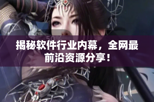 揭秘软件行业内幕，全网最前沿资源分享！