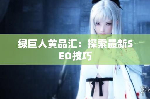 绿巨人黄品汇：探索最新SEO技巧