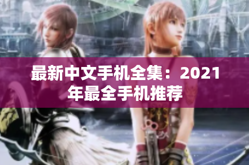 最新中文手机全集：2021年最全手机推荐
