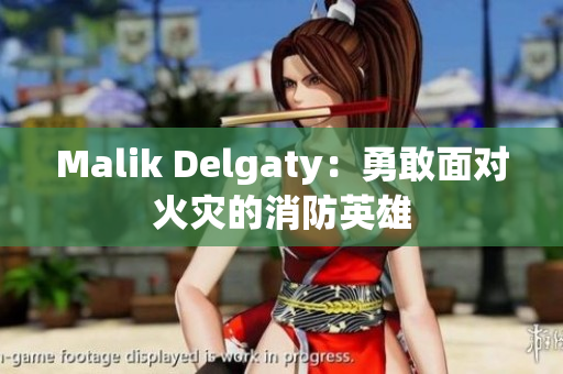 Malik Delgaty：勇敢面对火灾的消防英雄