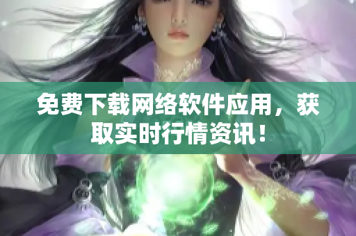 免费下载网络软件应用，获取实时行情资讯！
