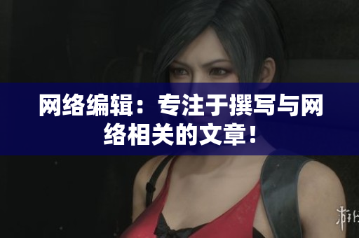 网络编辑：专注于撰写与网络相关的文章！