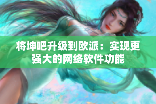 将坤吧升级到欧派：实现更强大的网络软件功能