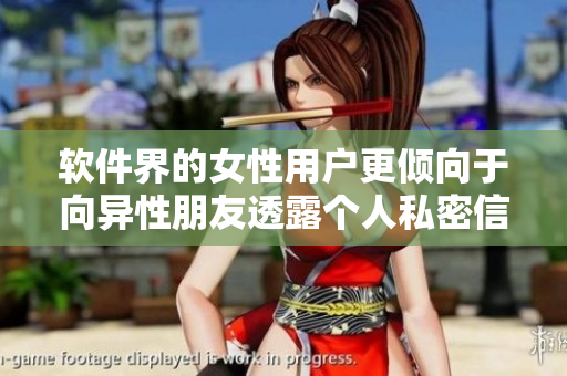 软件界的女性用户更倾向于向异性朋友透露个人私密信息？