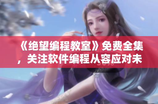 《绝望编程教室》免费全集，关注软件编程从容应对未来