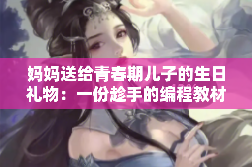 妈妈送给青春期儿子的生日礼物：一份趁手的编程教材