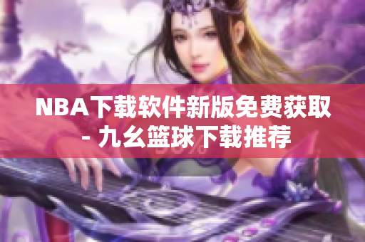 NBA下载软件新版免费获取 - 九幺篮球下载推荐