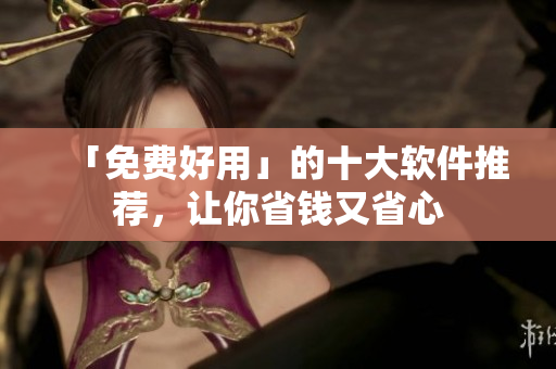 「免费好用」的十大软件推荐，让你省钱又省心
