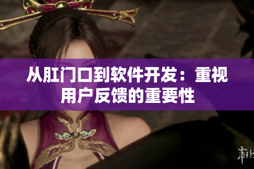 从肛门口到软件开发：重视用户反馈的重要性