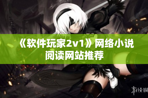 《软件玩家2v1》网络小说阅读网站推荐