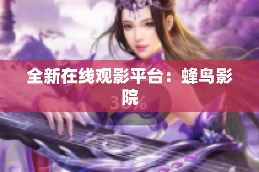 全新在线观影平台：蜂鸟影院