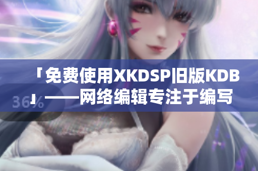 「免费使用XKDSP旧版KDB」——网络编辑专注于编写软件相关文章