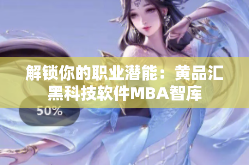 解锁你的职业潜能：黄品汇黑科技软件MBA智库