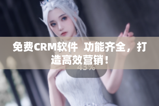 免费CRM软件  功能齐全，打造高效营销！