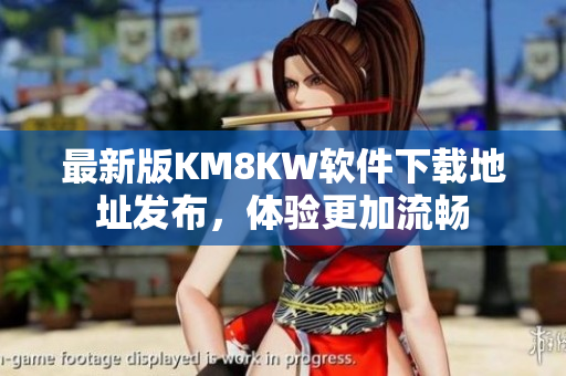 最新版KM8KW软件下载地址发布，体验更加流畅