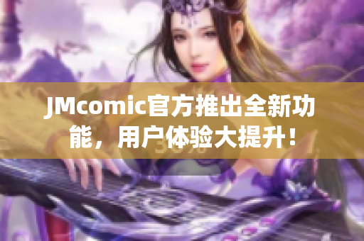 JMcomic官方推出全新功能，用户体验大提升！