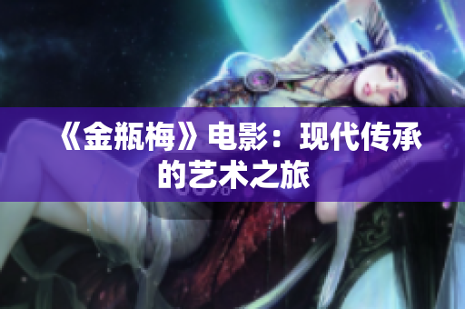 《金瓶梅》电影：现代传承的艺术之旅