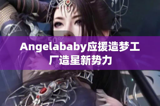 Angelababy应援造梦工厂造星新势力