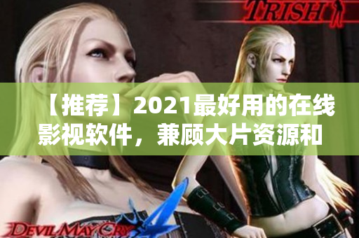 【推荐】2021最好用的在线影视软件，兼顾大片资源和用户体验