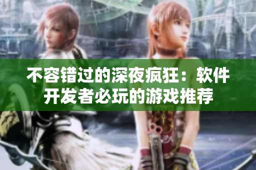 不容错过的深夜疯狂：软件开发者必玩的游戏推荐