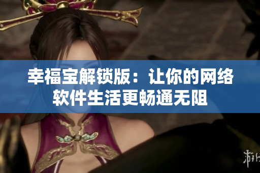 幸福宝解锁版：让你的网络软件生活更畅通无阻