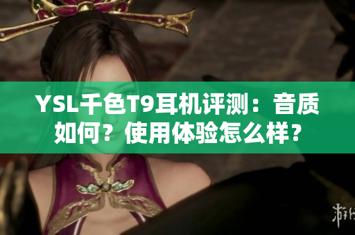 YSL千色T9耳机评测：音质如何？使用体验怎么样？