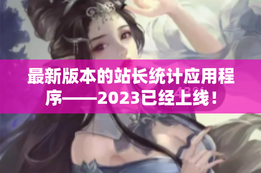 最新版本的站长统计应用程序——2023已经上线！