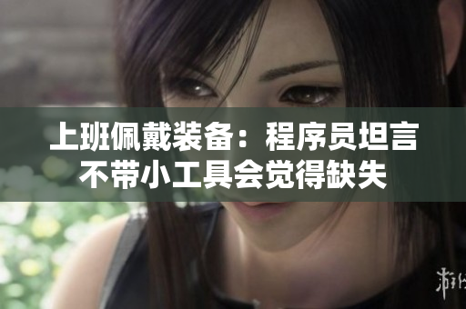 上班佩戴装备：程序员坦言不带小工具会觉得缺失